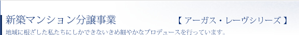 新築マンション分譲事業　地域に根ざした私たちにしかできないきめ細やかなプロデュースを行っています。
