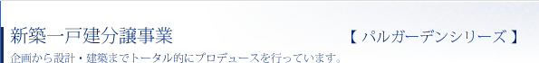 新築一戸建分譲事業　企画から設計・建築までトータル的にプロデュースを行っています。